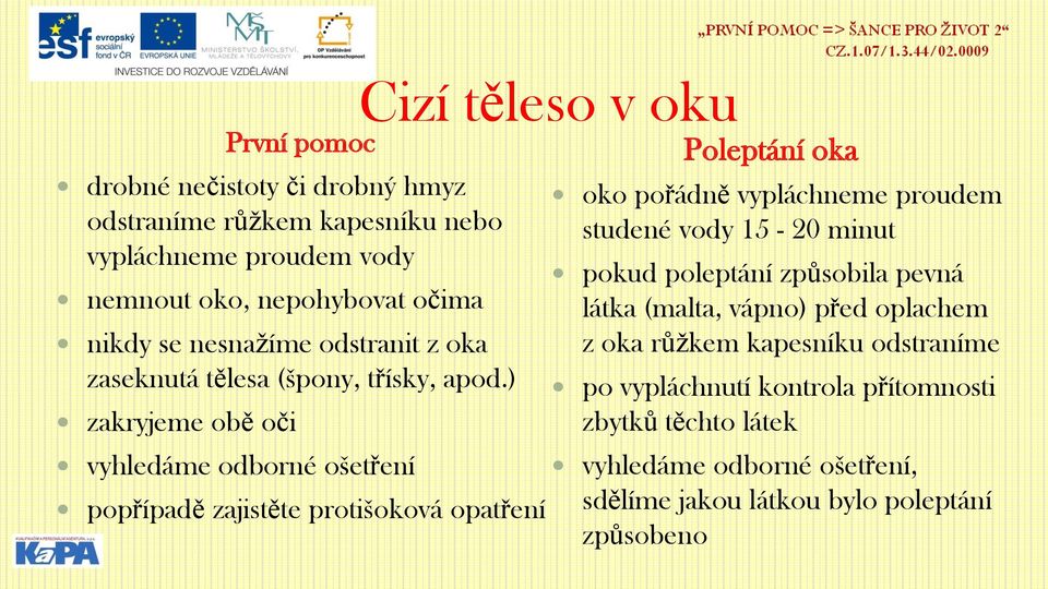 ) zakryjeme obě oči vyhledáme odborné ošetření popřípadě zajistěte protišoková opatření oko pořádně vypláchneme proudem studené vody 15-20 minut pokud