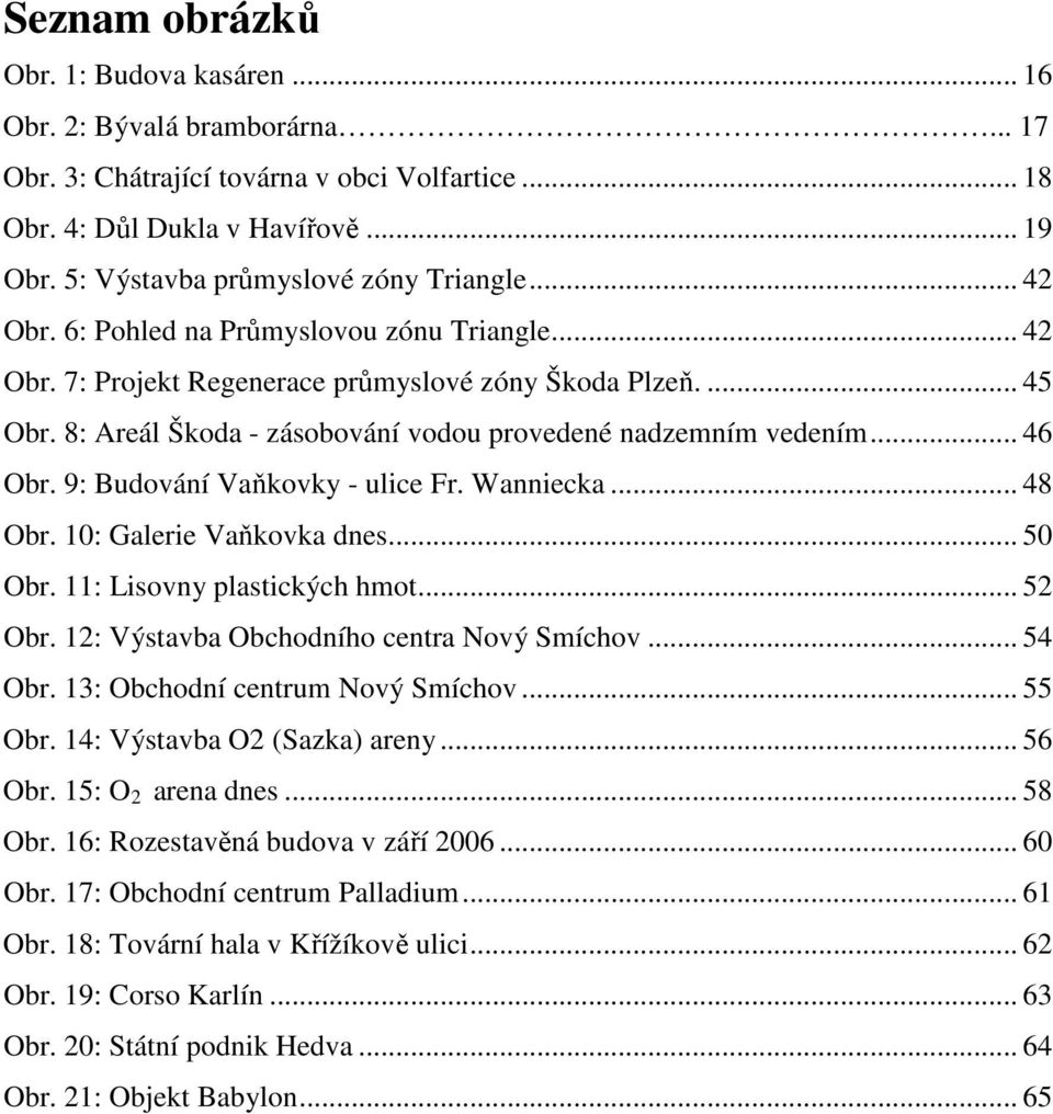 8: Areál Škoda - zásobování vodou provedené nadzemním vedením... 46 Obr. 9: Budování Vaňkovky - ulice Fr. Wanniecka... 48 Obr. 10: Galerie Vaňkovka dnes... 50 Obr. 11: Lisovny plastických hmot.