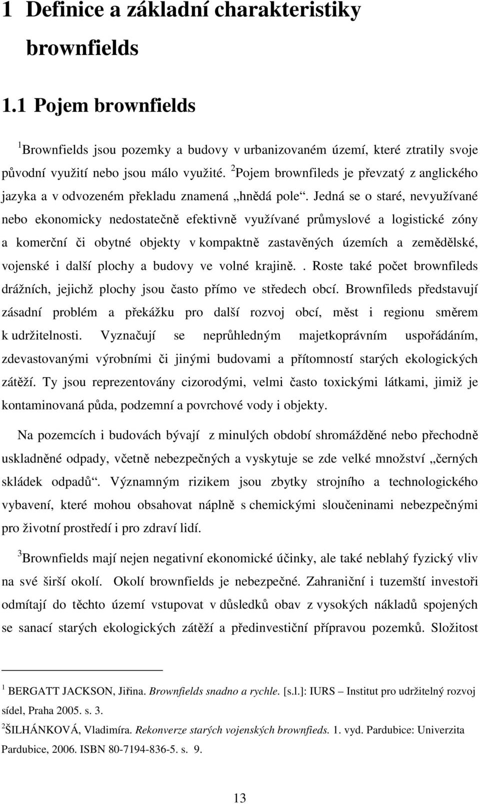 Jedná se o staré, nevyužívané nebo ekonomicky nedostatečně efektivně využívané průmyslové a logistické zóny a komerční či obytné objekty v kompaktně zastavěných územích a zemědělské, vojenské i další