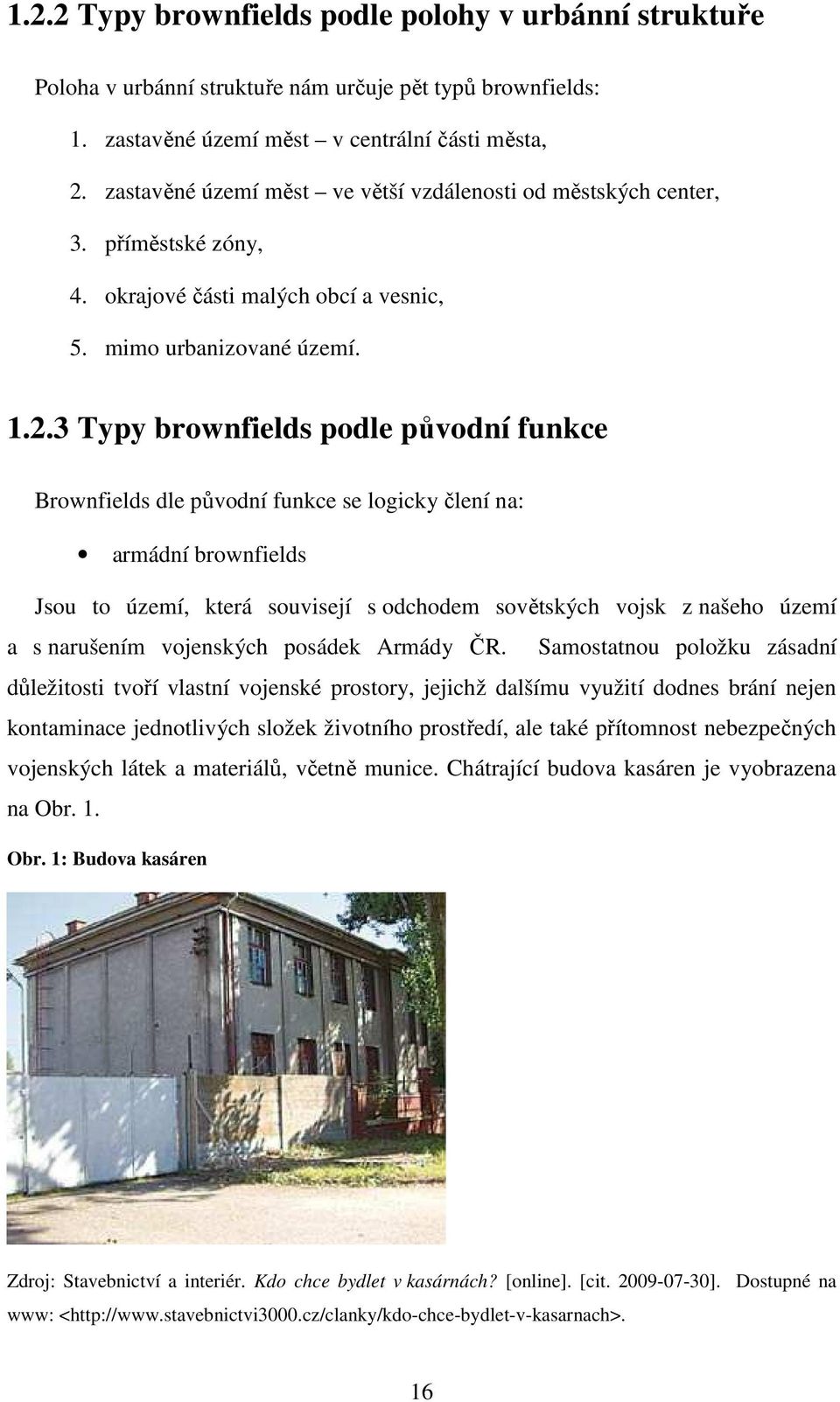 3 Typy brownfields podle původní funkce Brownfields dle původní funkce se logicky člení na: armádní brownfields Jsou to území, která souvisejí s odchodem sovětských vojsk z našeho území a s narušením