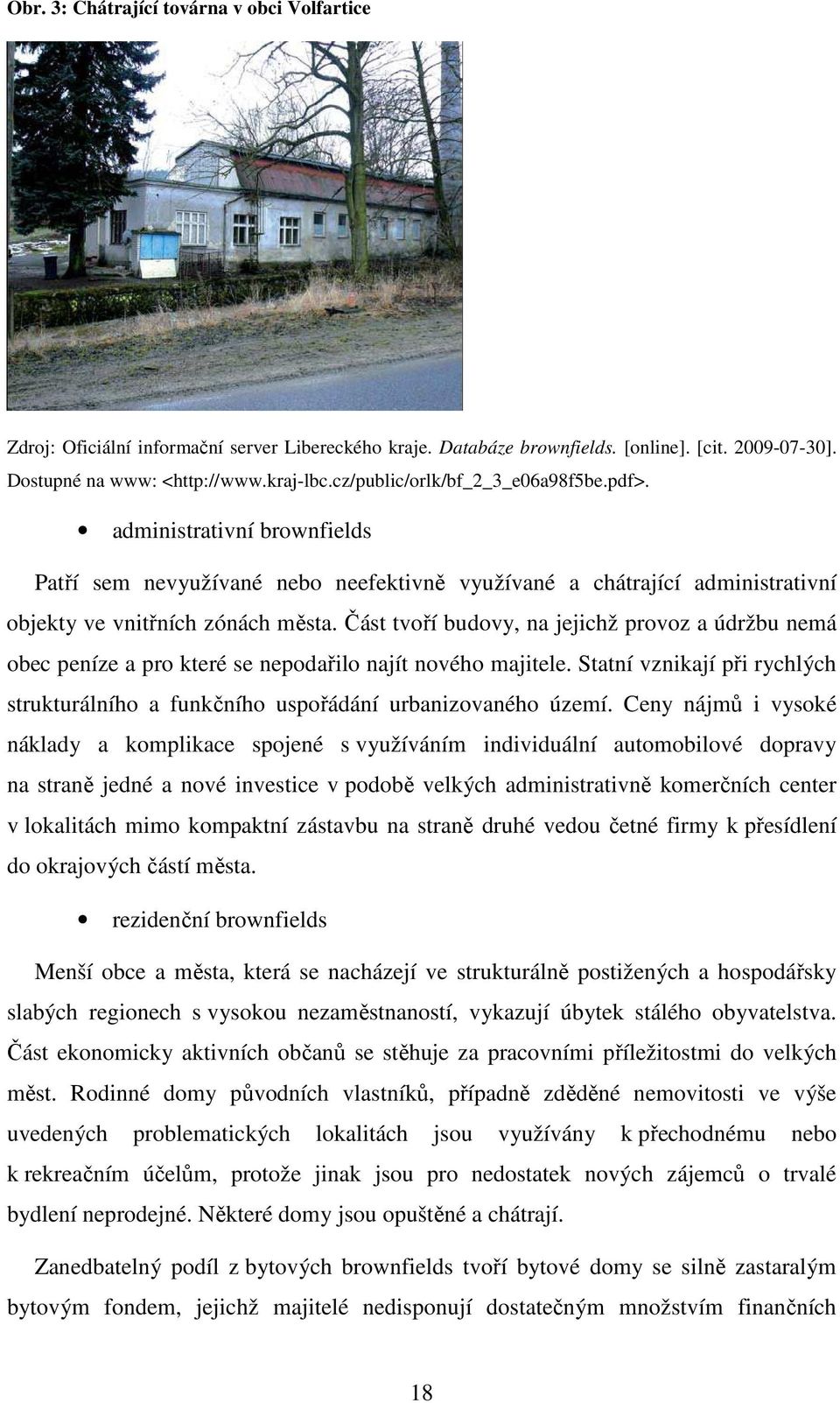 Část tvoří budovy, na jejichž provoz a údržbu nemá obec peníze a pro které se nepodařilo najít nového majitele. Statní vznikají při rychlých strukturálního a funkčního uspořádání urbanizovaného území.