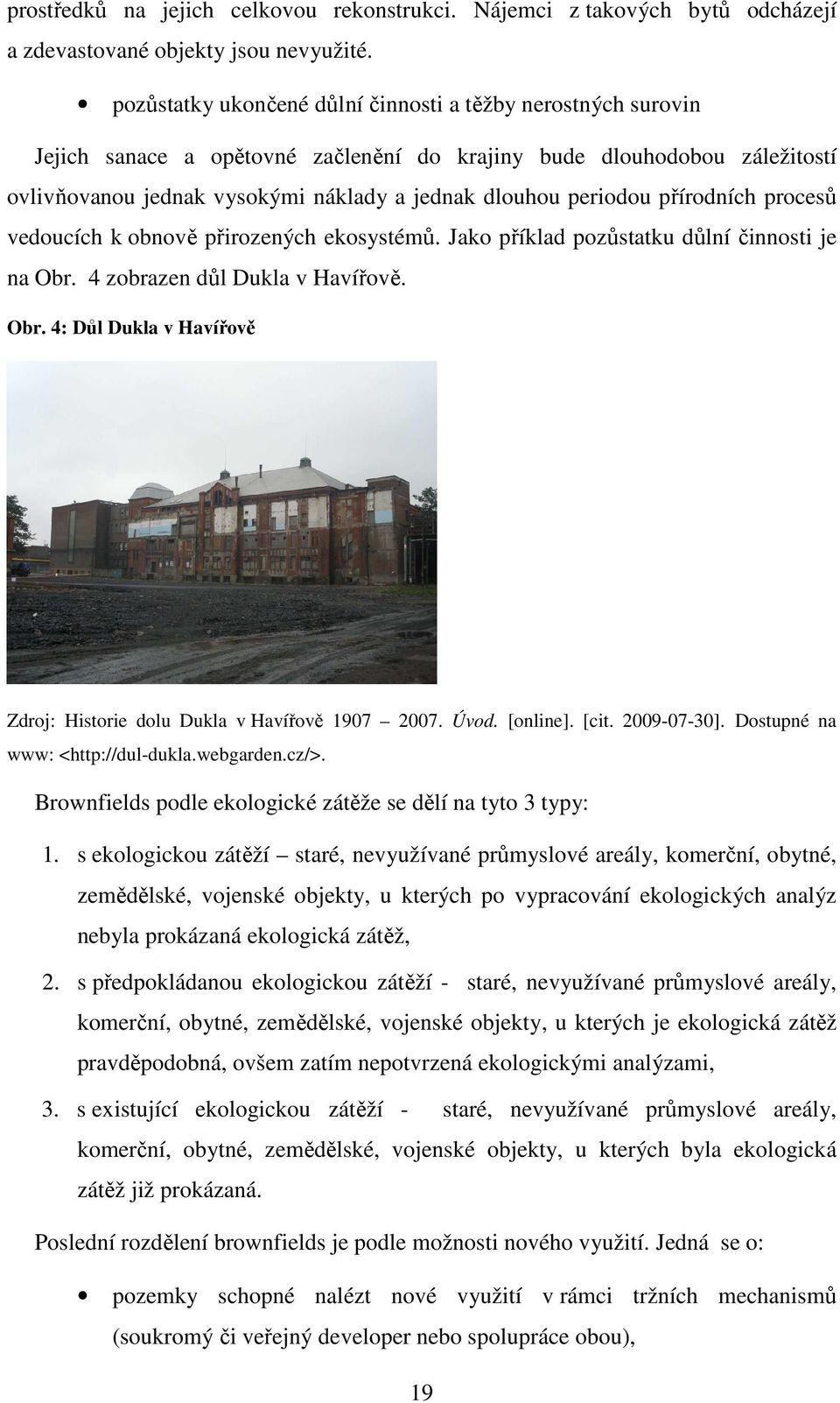 přírodních procesů vedoucích k obnově přirozených ekosystémů. Jako příklad pozůstatku důlní činnosti je na Obr. 4 zobrazen důl Dukla v Havířově. Obr. 4: Důl Dukla v Havířově Zdroj: Historie dolu Dukla v Havířově 1907 2007.