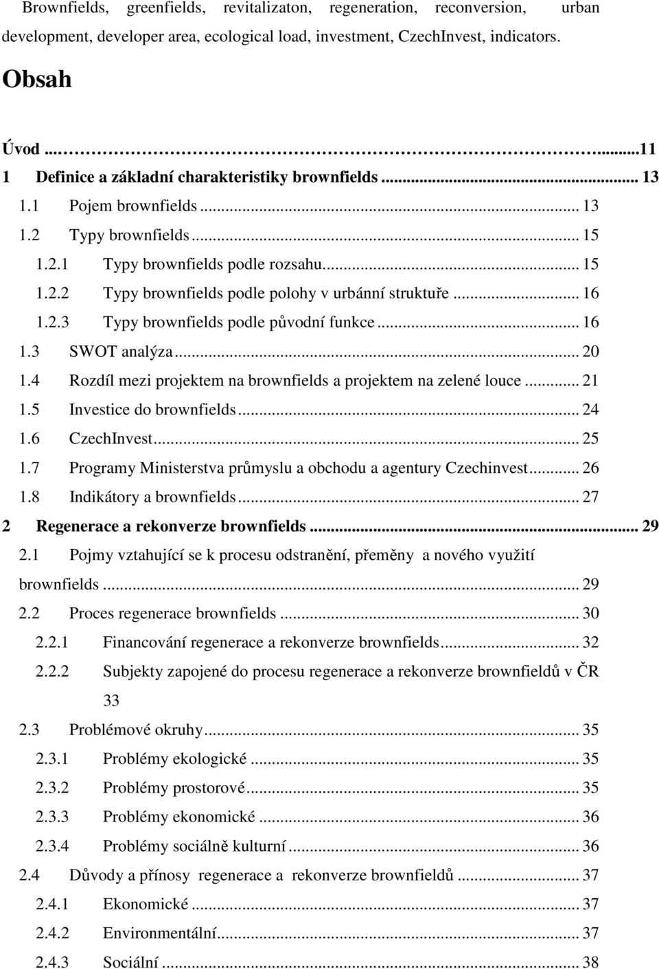 .. 16 1.2.3 Typy brownfields podle původní funkce... 16 1.3 SWOT analýza... 20 1.4 Rozdíl mezi projektem na brownfields a projektem na zelené louce... 21 1.5 Investice do brownfields... 24 1.