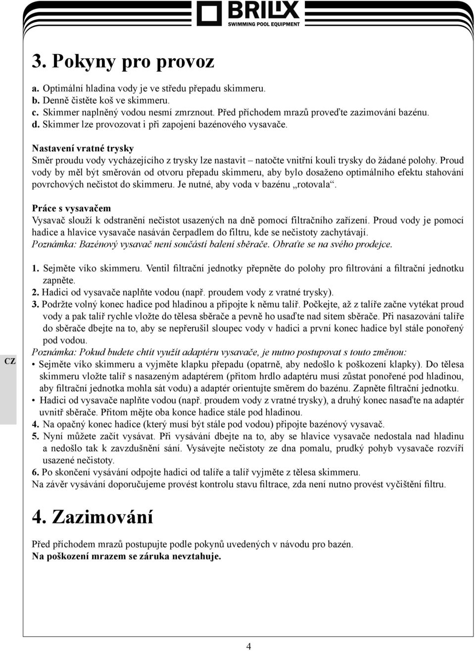 Nastavení vratné trysky Směr proudu vody vycházejícího z trysky lze nastavit natočte vnitřní kouli trysky do žádané polohy.