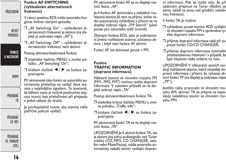 Postup aktivace/deaktivace funkce: stiskněte tlačítko MENU a zvolte položku AF Switching: On ; stiskem tlačítek / se funkce zapne/vypne.