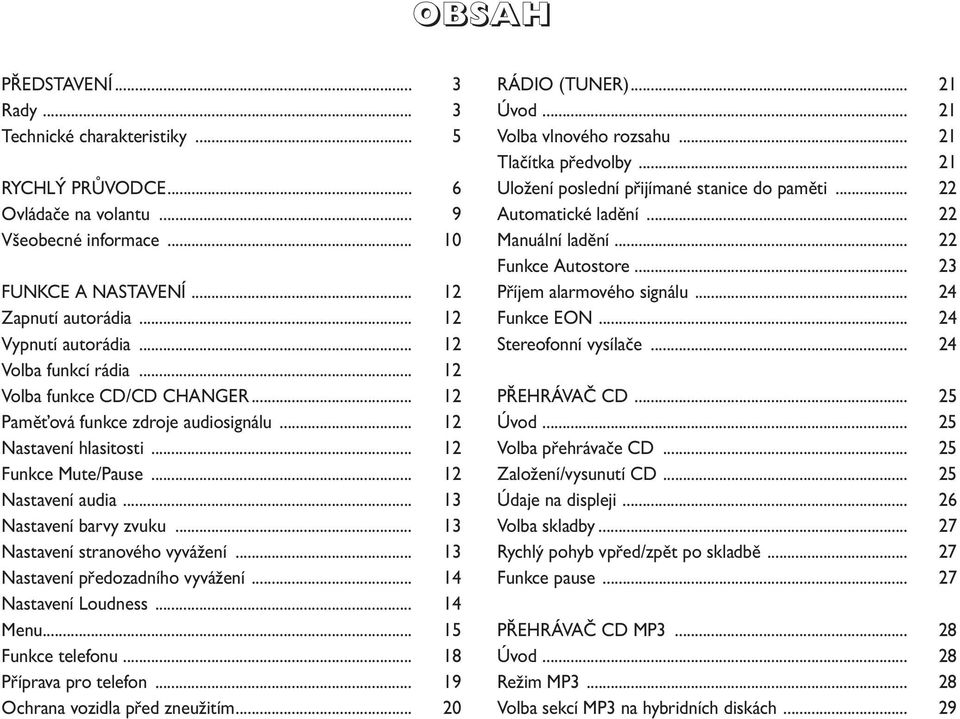 .. 13 Nastavení stranového vyvážení... 13 Nastavení předozadního vyvážení... 14 Nastavení Loudness... 14 Menu... 15 Funkce telefonu... 18 Příprava pro telefon... 19 Ochrana vozidla před zneužitím.