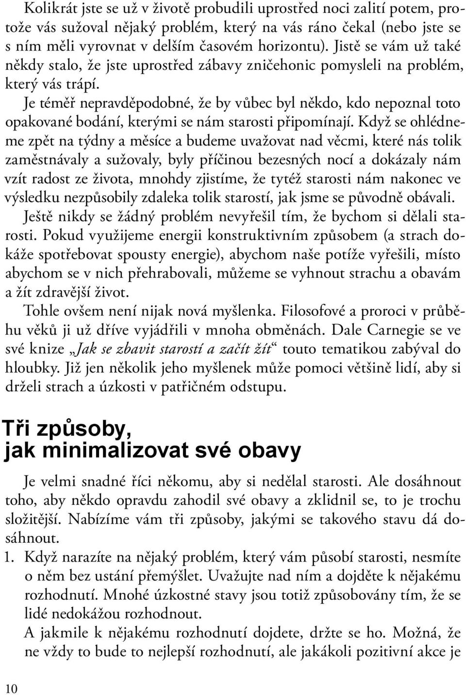 Je téměř nepravděpodobné, že by vůbec byl někdo, kdo nepoznal toto opakované bodání, kterými se nám starosti připomínají.