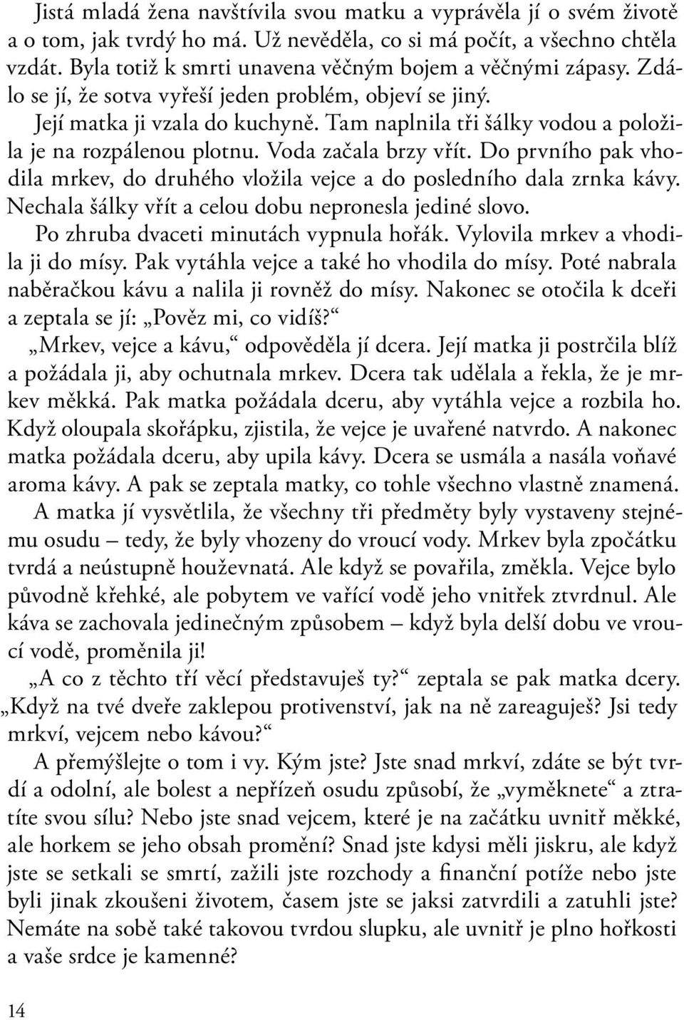 Tam naplnila tři šálky vodou a položila je na rozpálenou plotnu. Voda začala brzy vřít. Do prvního pak vhodila mrkev, do druhého vložila vejce a do posledního dala zrnka kávy.