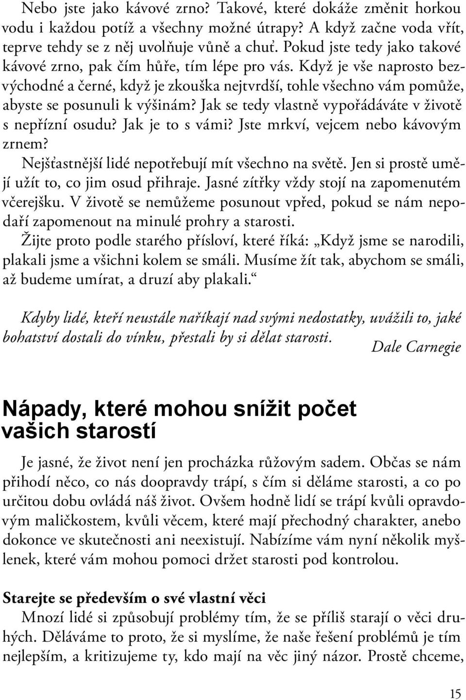 Jak se tedy vlastně vypořádáváte v životě s nepřízní osudu? Jak je to s vámi? Jste mrkví, vejcem nebo kávovým zrnem? Nejšťastnější lidé nepotřebují mít všechno na světě.