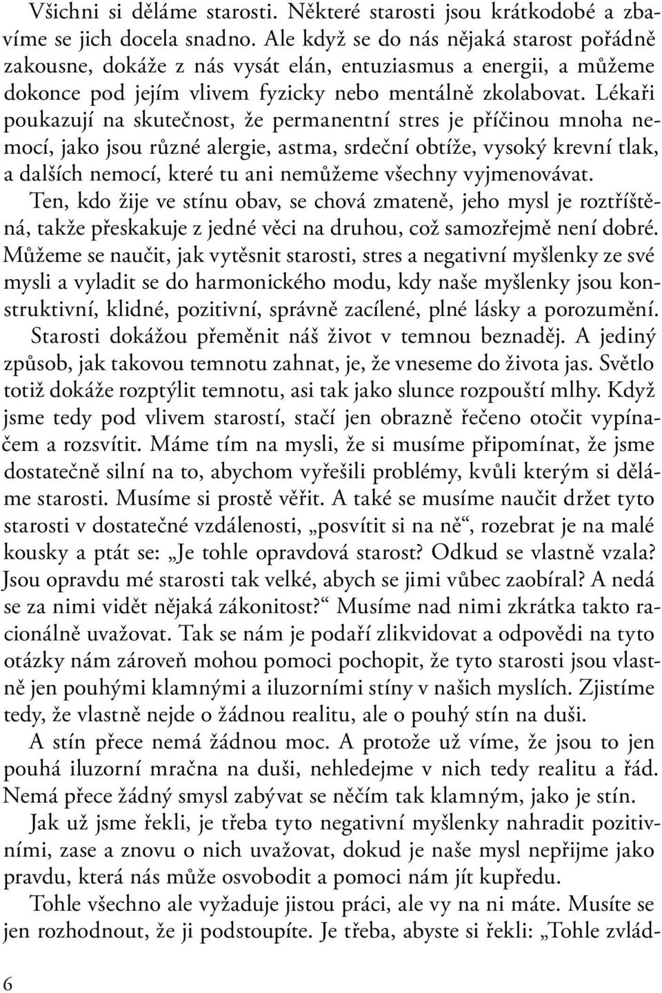 Lékaři poukazují na skutečnost, že permanentní stres je příčinou mnoha nemocí, jako jsou různé alergie, astma, srdeční obtíže, vysoký krevní tlak, a dalších nemocí, které tu ani nemůžeme všechny