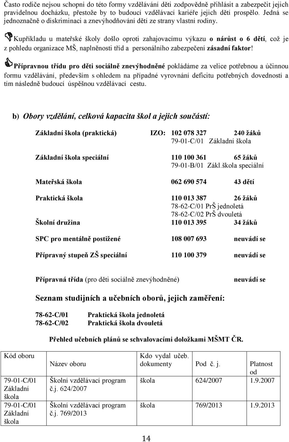 Kupříkladu u mateřské školy došlo oproti zahajovacímu výkazu o nárůst o 6 dětí, což je z pohledu organizace MŠ, naplněnosti tříd a personálního zabezpečení zásadní faktor!