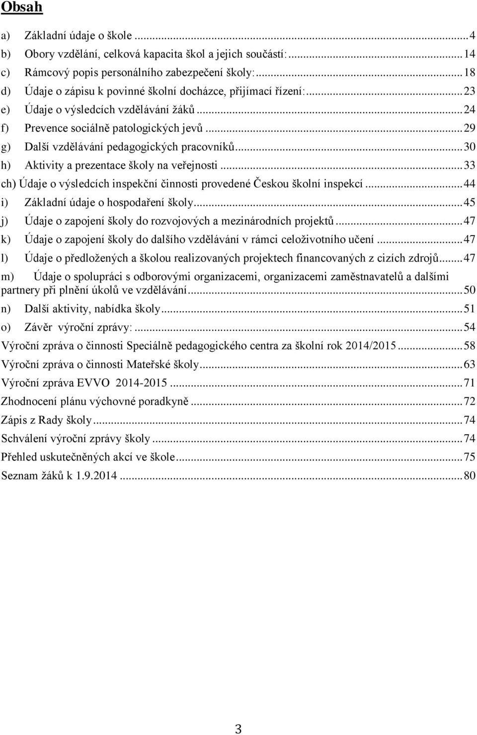 .. 29 g) Další vzdělávání pedagogických pracovníků... 30 h) Aktivity a prezentace školy na veřejnosti... 33 ch) Údaje o výsledcích inspekční činnosti provedené Českou školní inspekcí.