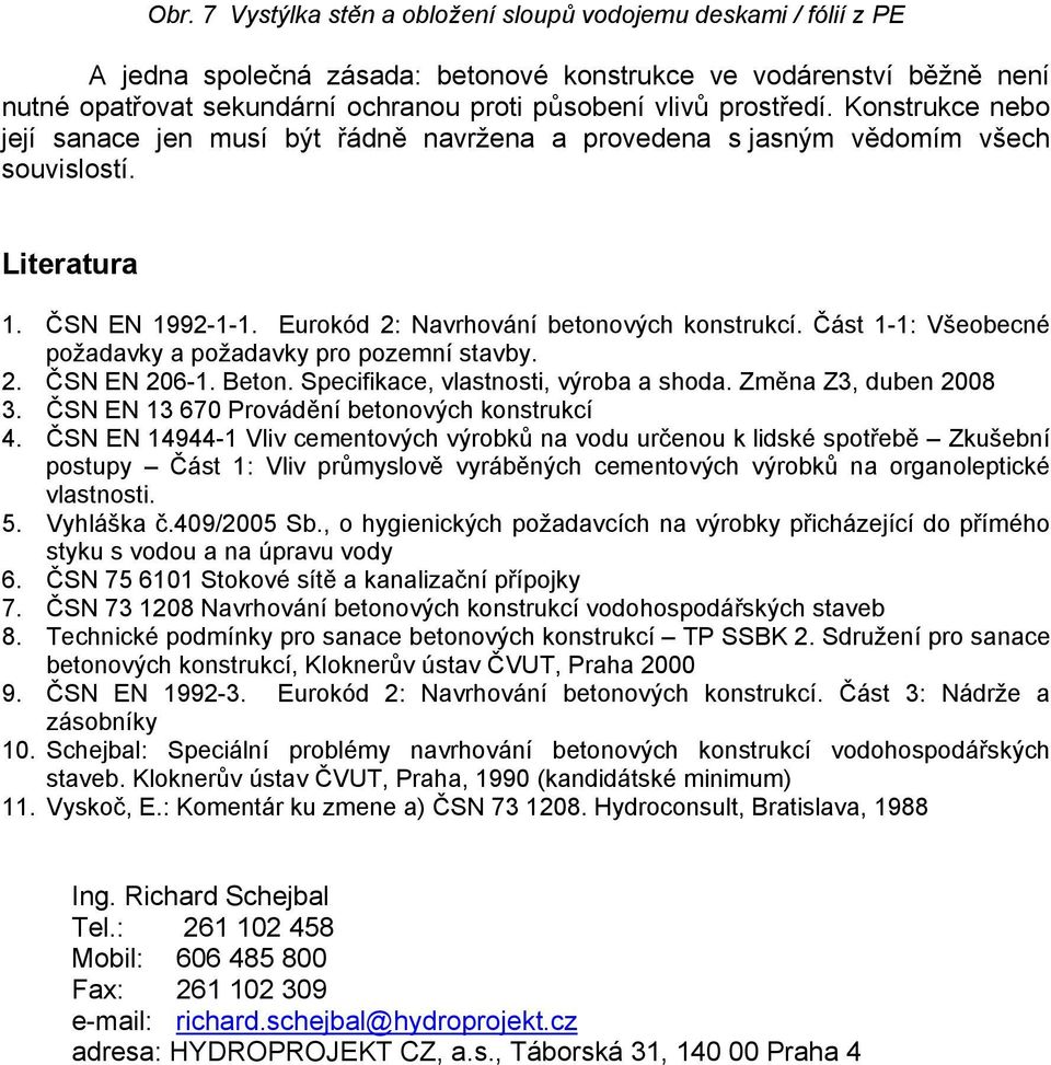 Část 1-1: Všeobecné požadavky a požadavky pro pozemní stavby. 2. ČSN EN 206-1. Beton. Specifikace, vlastnosti, výroba a shoda. Změna Z3, duben 2008 3. ČSN EN 13 670 Provádění betonových konstrukcí 4.