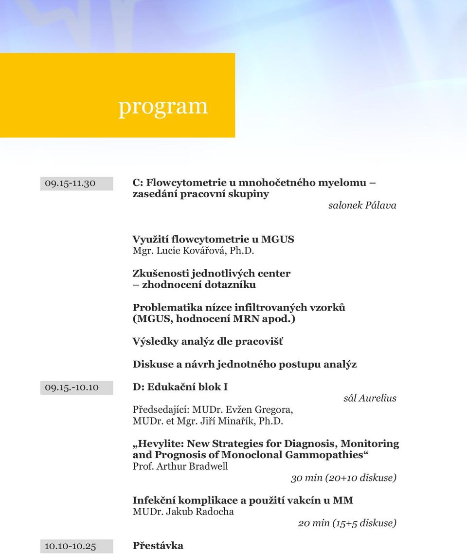 ) Výsledky analýz dle pracovišť Diskuse a návrh jednotného postupu analýz 09.15.-10.10 D: Edukační blok I Předsedající: MUDr. Evžen Gregora, MUDr. et Mgr. Jiří Minařík, Ph.D. sál Aurelius 10.