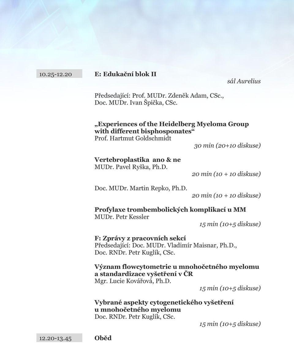45 Oběd Profylaxe trombembolických komplikací u MM MUDr. Petr Kessler 15 min (10+5 diskuse) F: Zprávy z pracovních sekcí Předsedající: Doc. MUDr. Vladimír Maisnar, Ph.D., Doc. RNDr. Petr Kuglík, CSc.