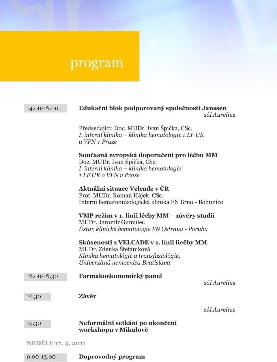 Interní hematoonkologická klinika FN Brno - Bohunice VMP režim v 1. linii léčby MM závěry studií MUDr. Jaromír Gumulec Ústav klinické hematologie FN Ostrava - Poruba Skúsenosti s VELCADE v 1.