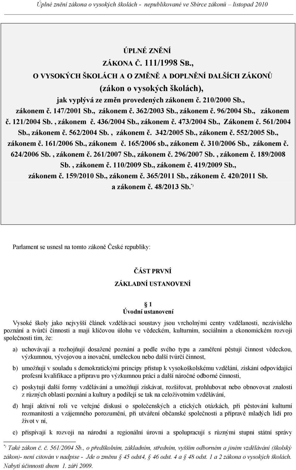 , zákonem č. 96/2004 Sb., zákonem č. 121/2004 Sb., zákonem č. 436/2004 Sb., zákonem č. 473/2004 Sb., Zákonem č. 561/2004 Sb., zákonem č. 562/2004 Sb., zákonem č. 342/2005 Sb., zákonem č. 552/2005 Sb.