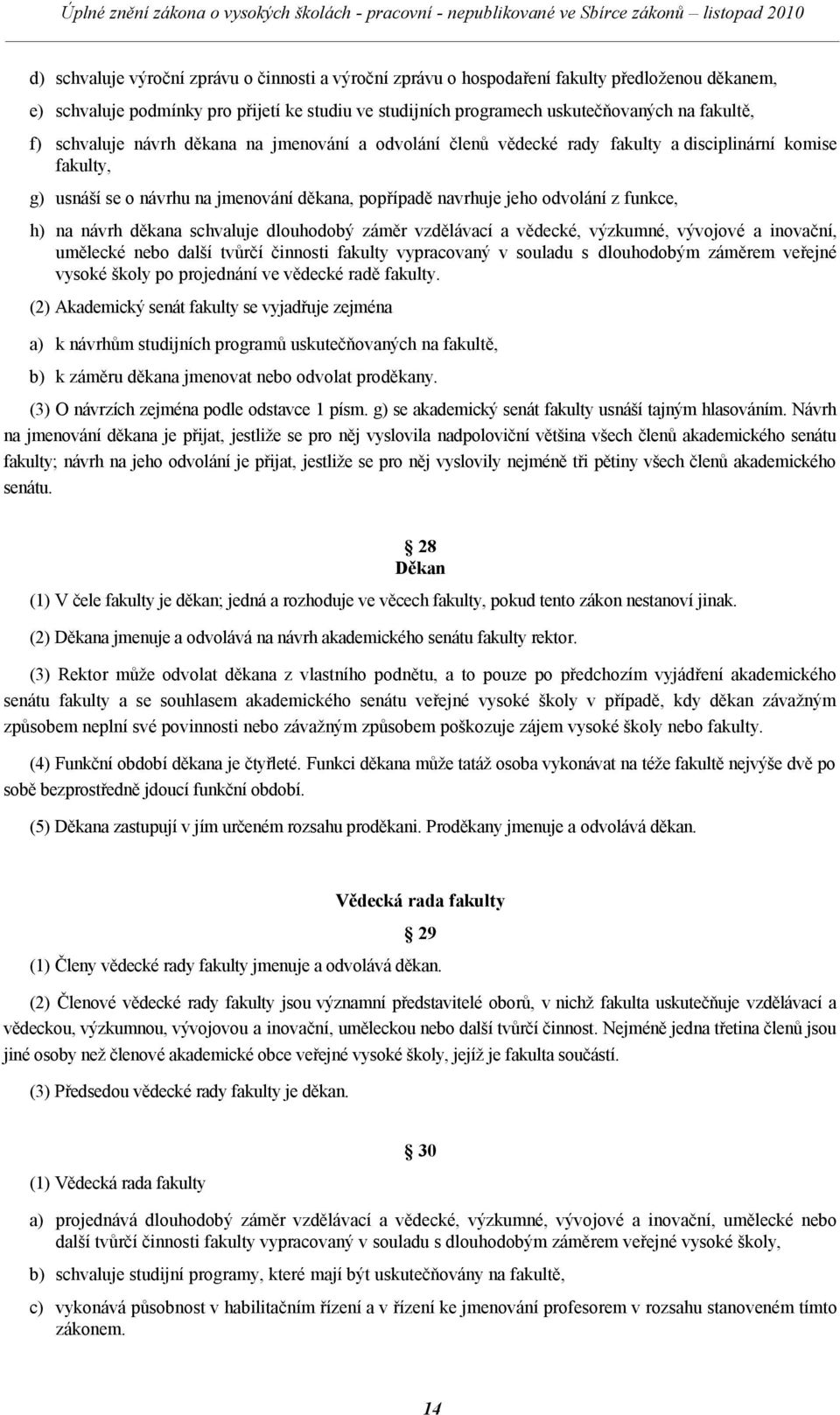 návrh děkana schvaluje dlouhodobý záměr vzdělávací a vědecké, výzkumné, vývojové a inovační, umělecké nebo další tvůrčí činnosti fakulty vypracovaný v souladu s dlouhodobým záměrem veřejné vysoké