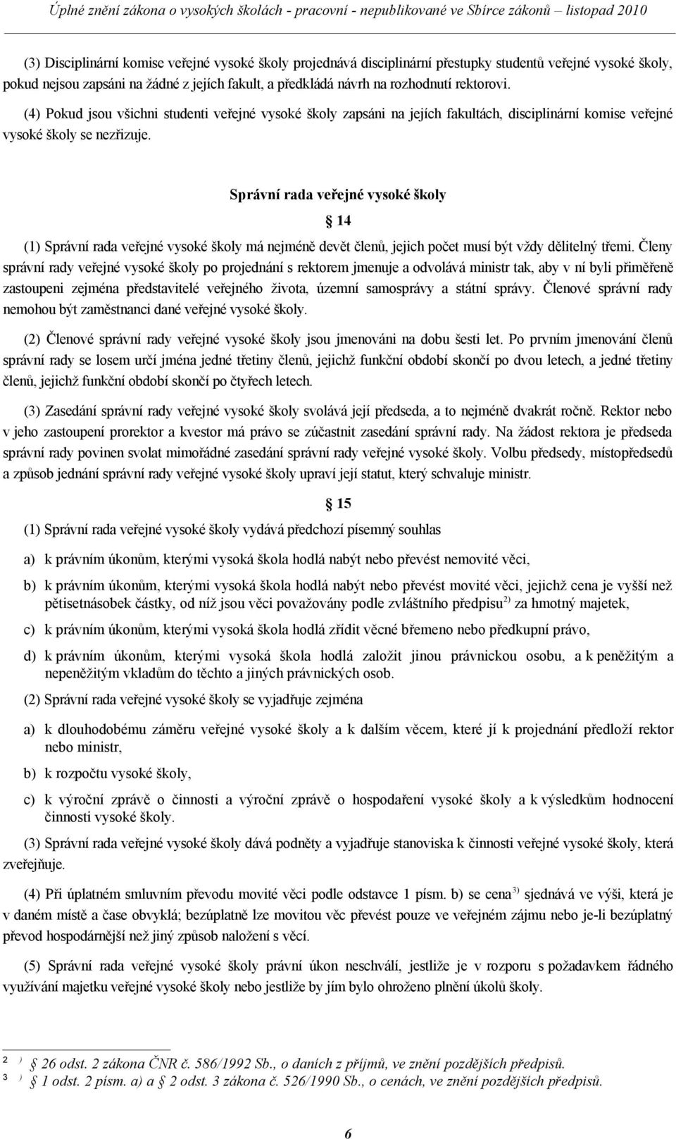 Správní rada veřejné vysoké školy 14 (1) Správní rada veřejné vysoké školy má nejméně devět členů, jejich počet musí být vždy dělitelný třemi.