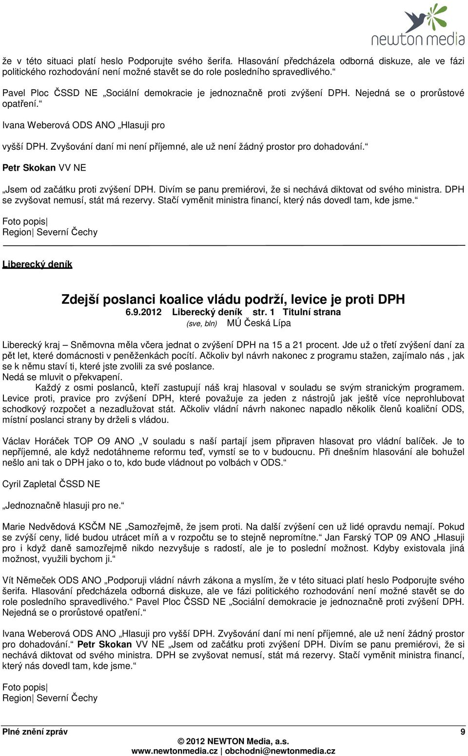 Zvyšování daní mi není příjemné, ale už není žádný prostor pro dohadování. Petr Skokan VV NE Jsem od začátku proti zvýšení DPH. Divím se panu premiérovi, že si nechává diktovat od svého ministra.