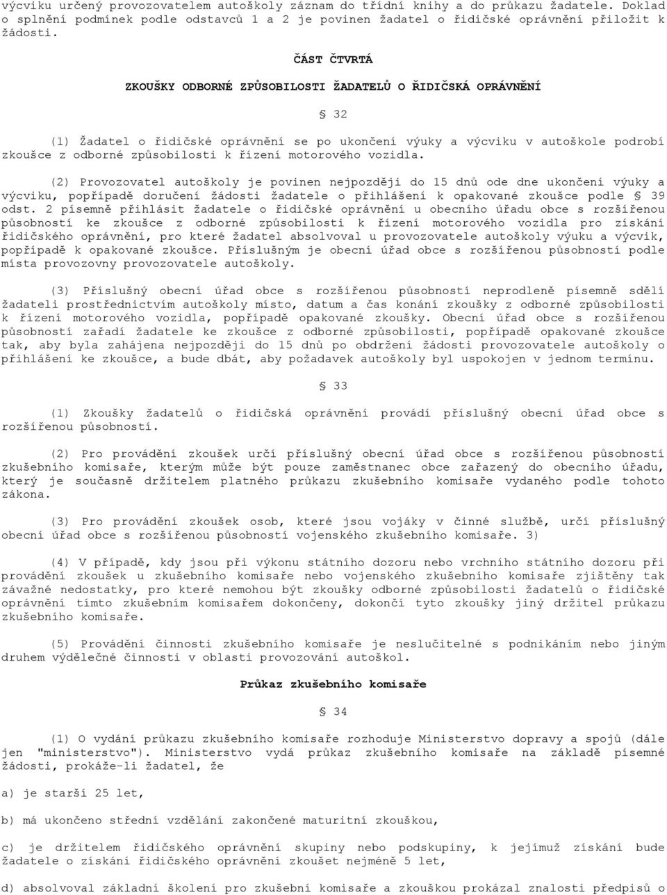 motorového vozidla. (2) Provozovatel autoškoly je povinen nejpozději do 15 dnů ode dne ukončení výuky a výcviku, popřípadě doručení žádosti žadatele o přihlášení k opakované zkoušce podle 39 odst.