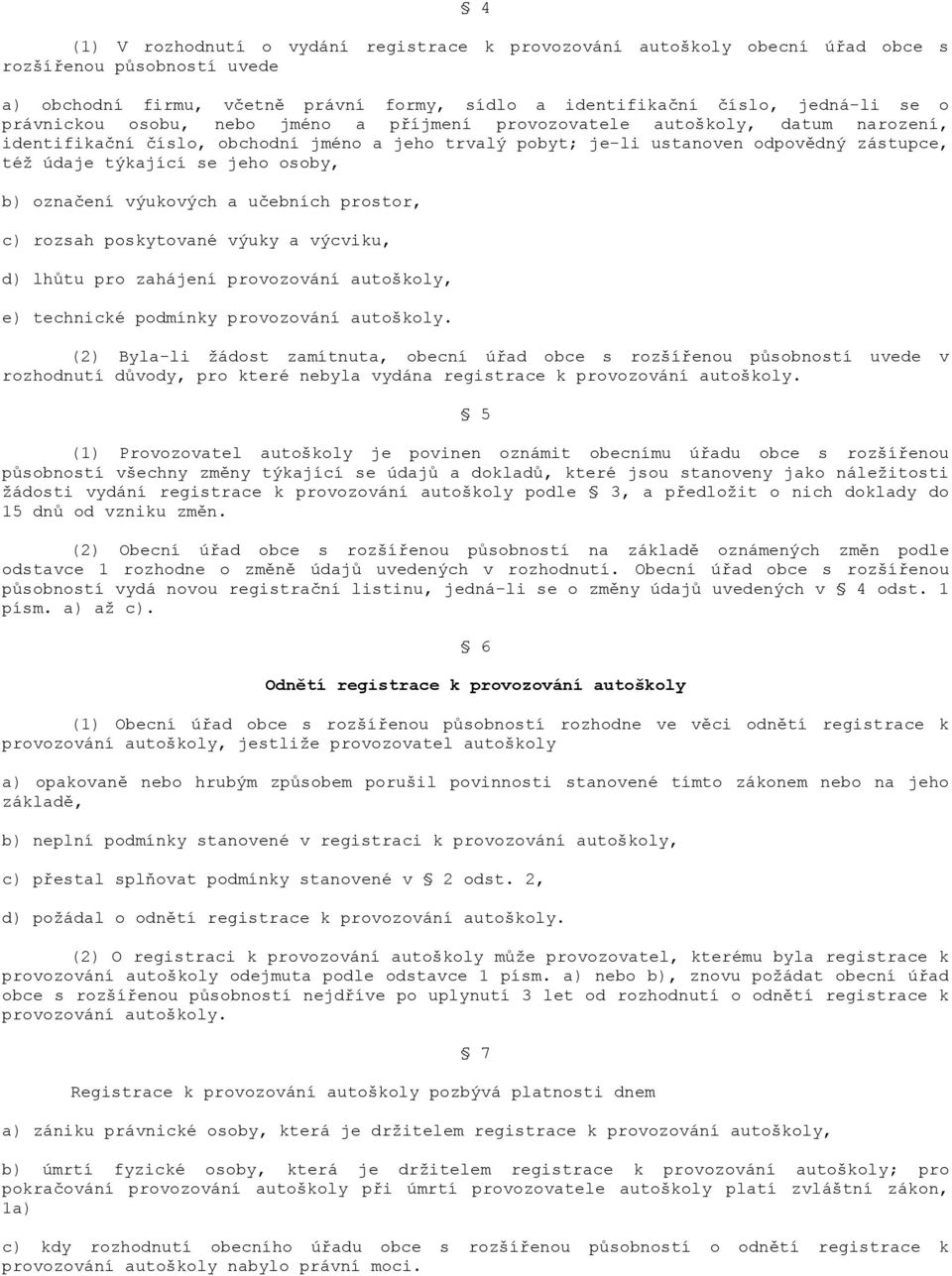 jeho osoby, b) označení výukových a učebních prostor, c) rozsah poskytované výuky a výcviku, d) lhůtu pro zahájení provozování autoškoly, e) technické podmínky provozování autoškoly.