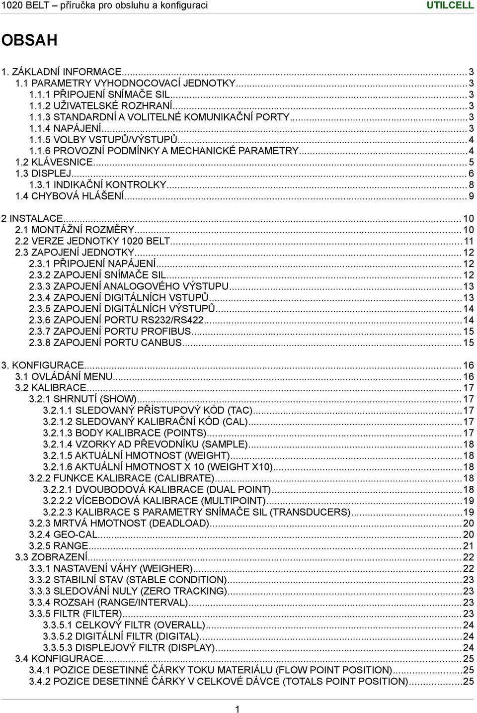 1 MONTÁŽNÍ ROZMĚRY... 10 2.2 VERZE JEDNOTKY 1020 BELT... 11 2.3 ZAPOJENÍ JEDNOTKY... 12 2.3.1 PŘIPOJENÍ NAPÁJENÍ... 12 2.3.2 ZAPOJENÍ SNÍMAČE SIL... 12 2.3.3 ZAPOJENÍ ANALOGOVÉHO VÝSTUPU...13 2.3.4 ZAPOJENÍ DIGITÁLNÍCH VSTUPŮ.