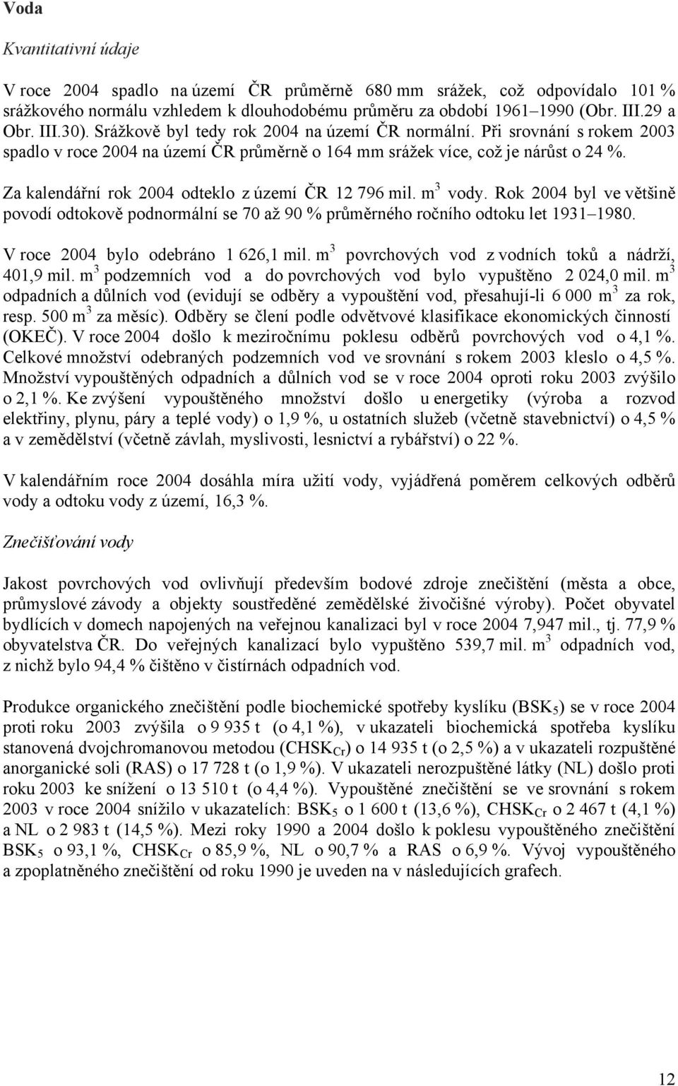 Za kalendářní rok 2004 odteklo z území ČR 12 796 mil. m 3 vody. Rok 2004 byl ve většině povodí odtokově podnormální se 70 až 90 % průměrného ročního odtoku let 1931 1980.