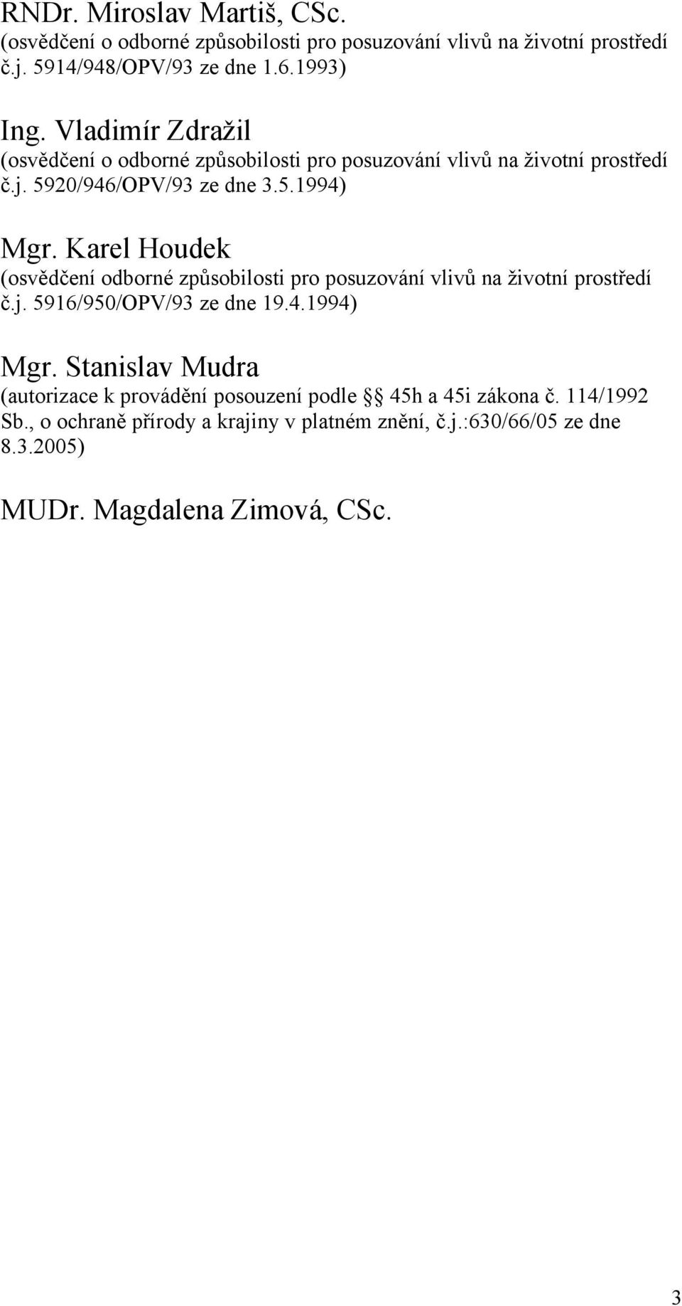 Karel Houdek (osvědčení odborné způsobilosti pro posuzování vlivů na životní prostředí č.j. 5916/950/OPV/93 ze dne 19.4.1994) Mgr.