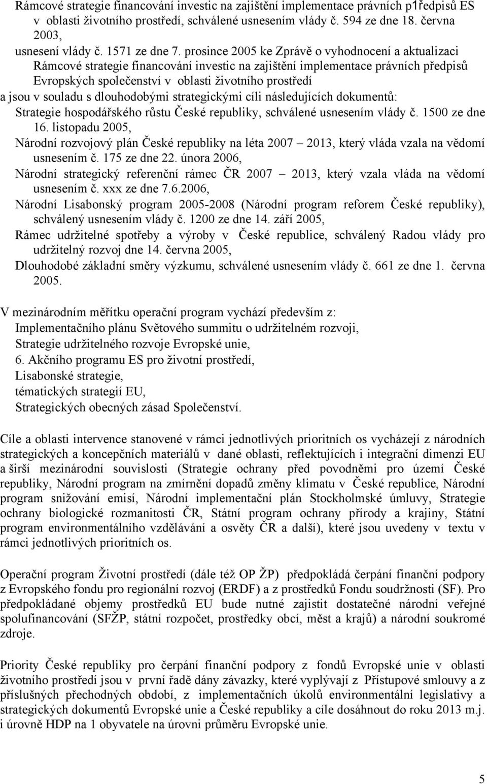 prosince 2005 ke Zprávě o vyhodnocení a aktualizaci Rámcové strategie financování investic na zajištění implementace právních předpisů Evropských společenství v oblasti životního prostředí a jsou v