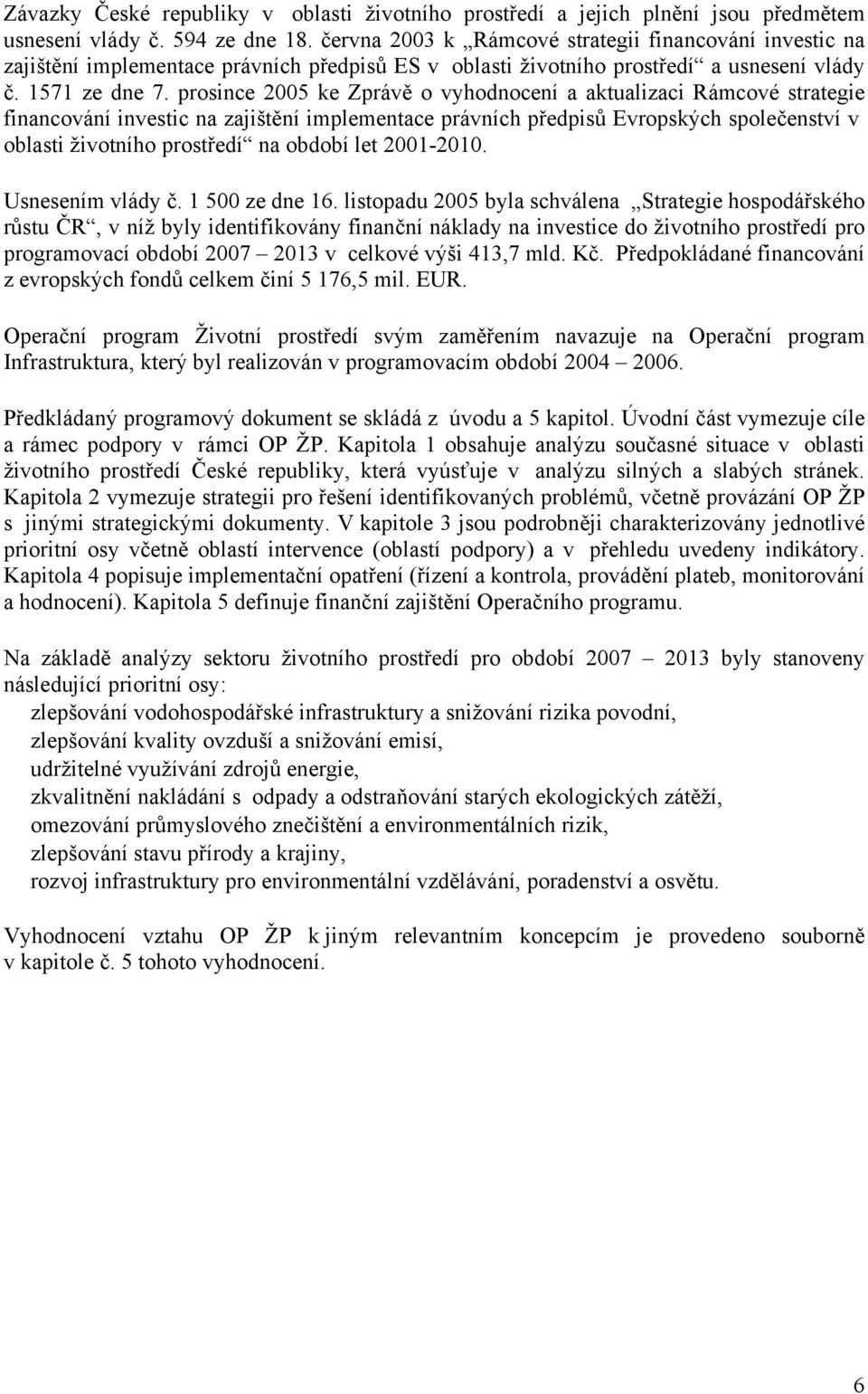 prosince 2005 ke Zprávě o vyhodnocení a aktualizaci Rámcové strategie financování investic na zajištění implementace právních předpisů Evropských společenství v oblasti životního prostředí na období