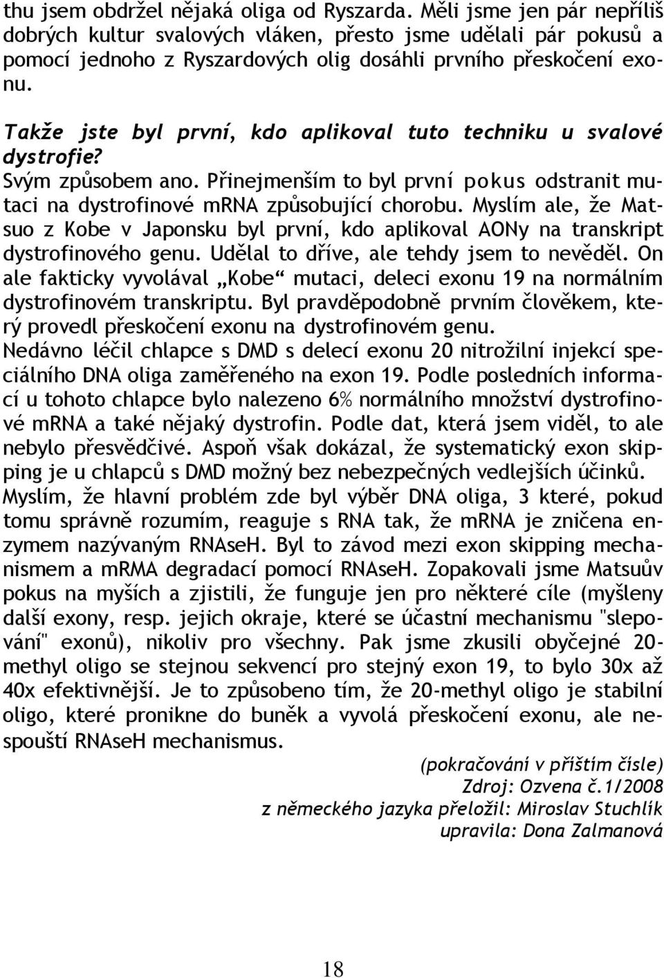 Takže jste byl první, kdo aplikoval tuto techniku u svalové dystrofie? Svým způsobem ano. Přinejmenším to byl první pokus odstranit mutaci na dystrofinové mrna způsobující chorobu.