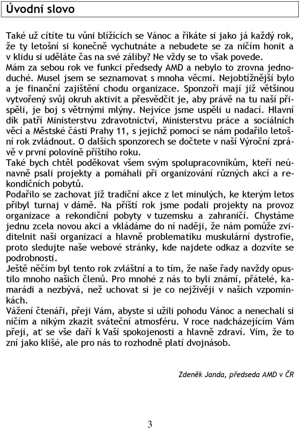 Sponzoři mají jiţ většinou vytvořený svůj okruh aktivit a přesvědčit je, aby právě na tu naší přispěli, je boj s větrnými mlýny. Nejvíce jsme uspěli u nadací.