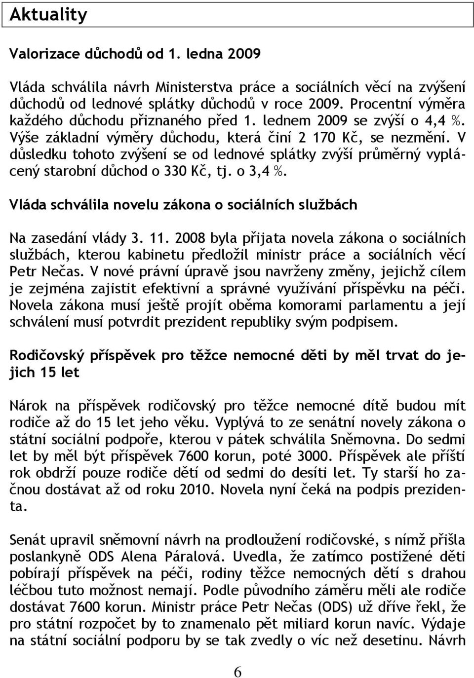 V důsledku tohoto zvýšení se od lednové splátky zvýší průměrný vyplácený starobní důchod o 330 Kč, tj. o 3,4 %. Vláda schválila novelu zákona o sociálních službách Na zasedání vlády 3. 11.