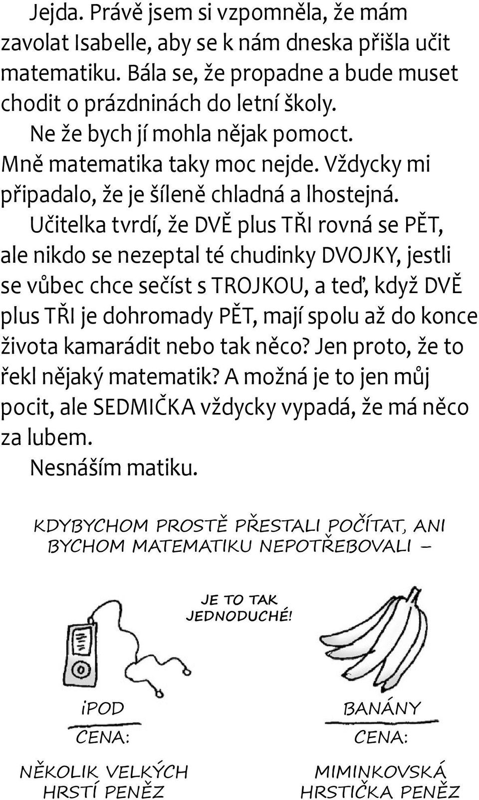 Učitelka tvrdí, že DVĚ plus TŘI rovná se PĚT, ale nikdo se nezeptal té chudinky DVOJKY, jestli se vůbec chce sečíst s TROJKOU, a teď, když DVĚ plus TŘI je dohromady PĚT, mají spolu až do konce života