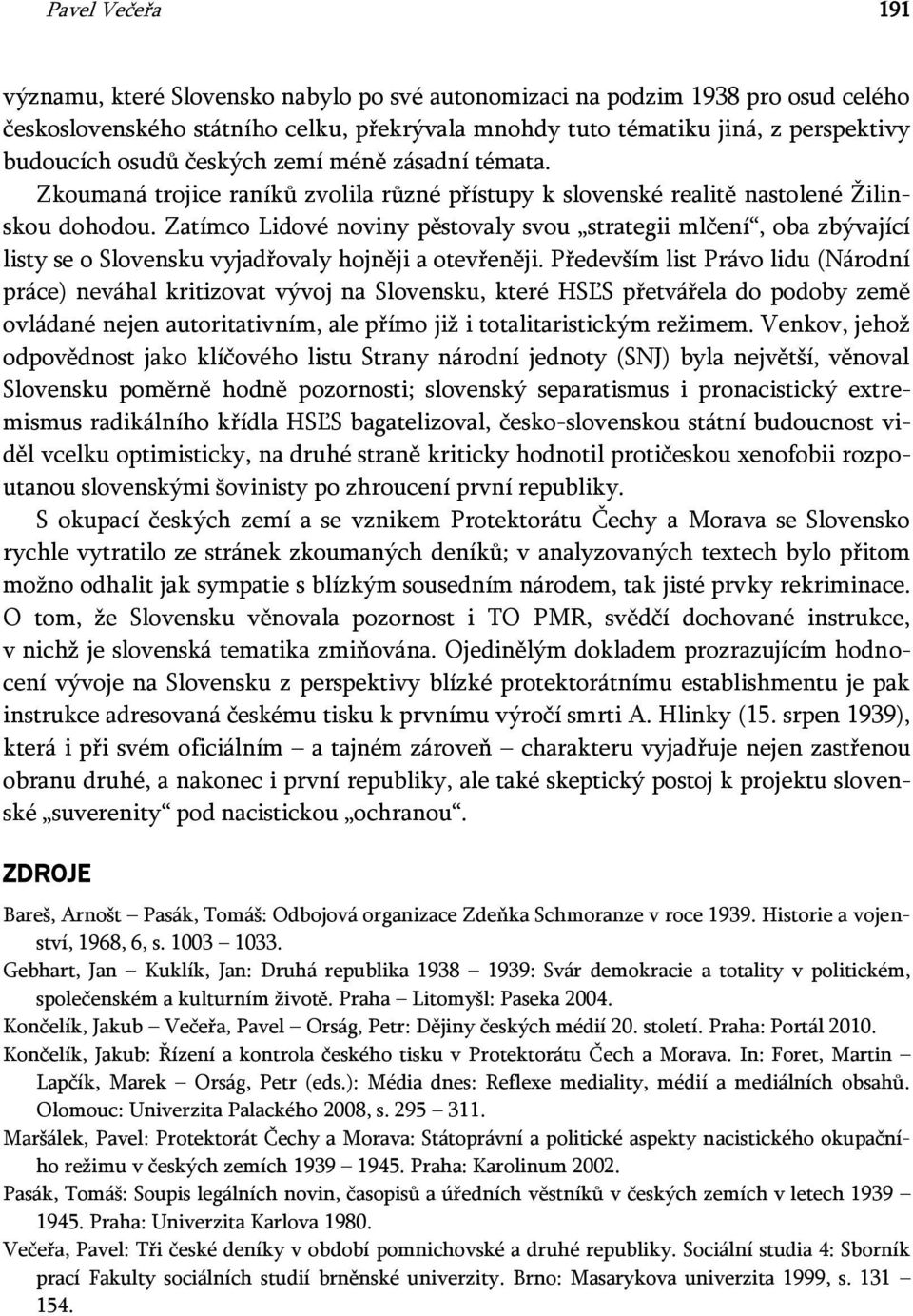 Zatímco Lidové noviny pěstovaly svou strategii mlčení, oba zbývající listy se o Slovensku vyjadřovaly hojněji a otevřeněji.