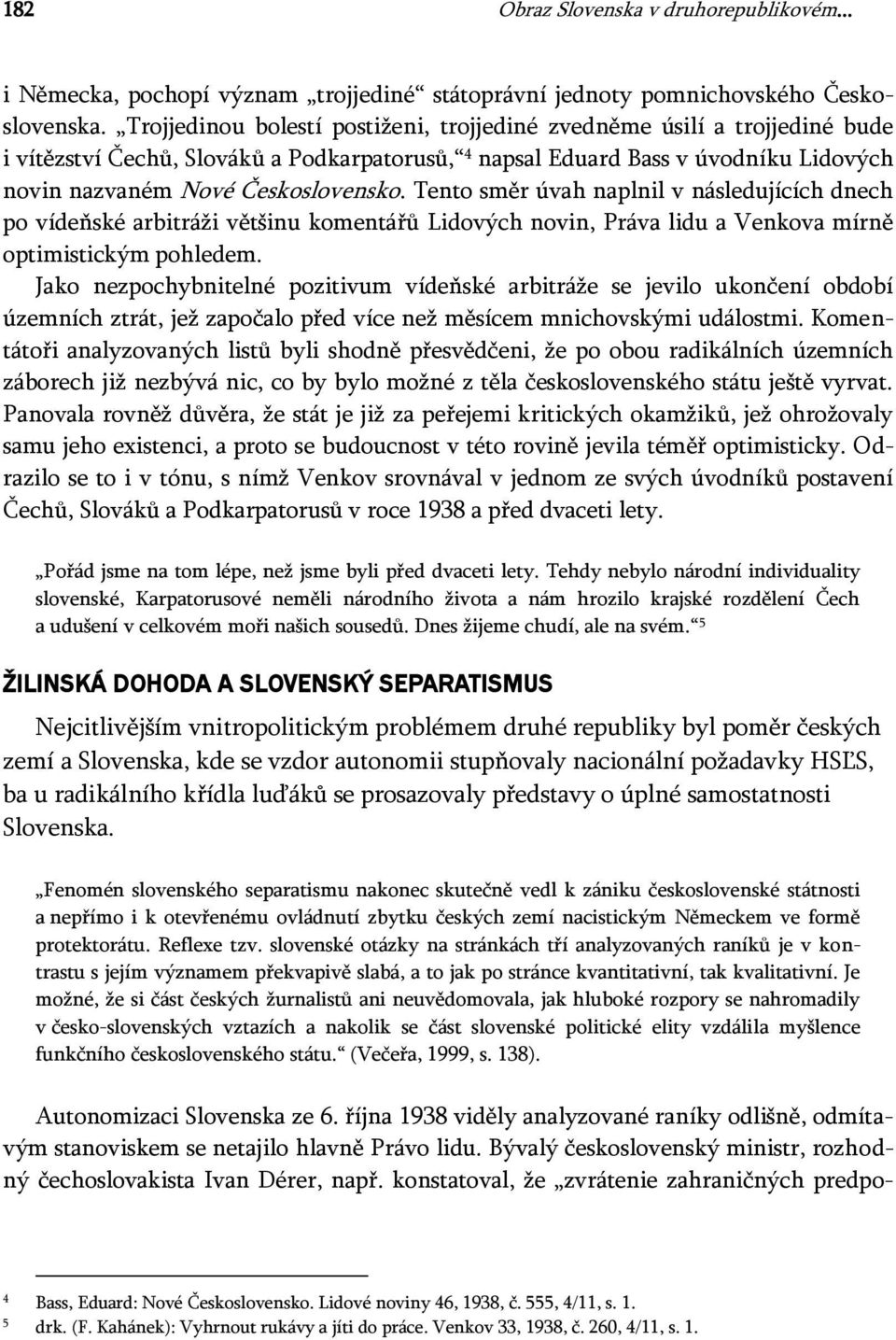 Tento směr úvah naplnil v následujících dnech po vídeňské arbitráži většinu komentářů Lidových novin, Práva lidu a Venkova mírně optimistickým pohledem.