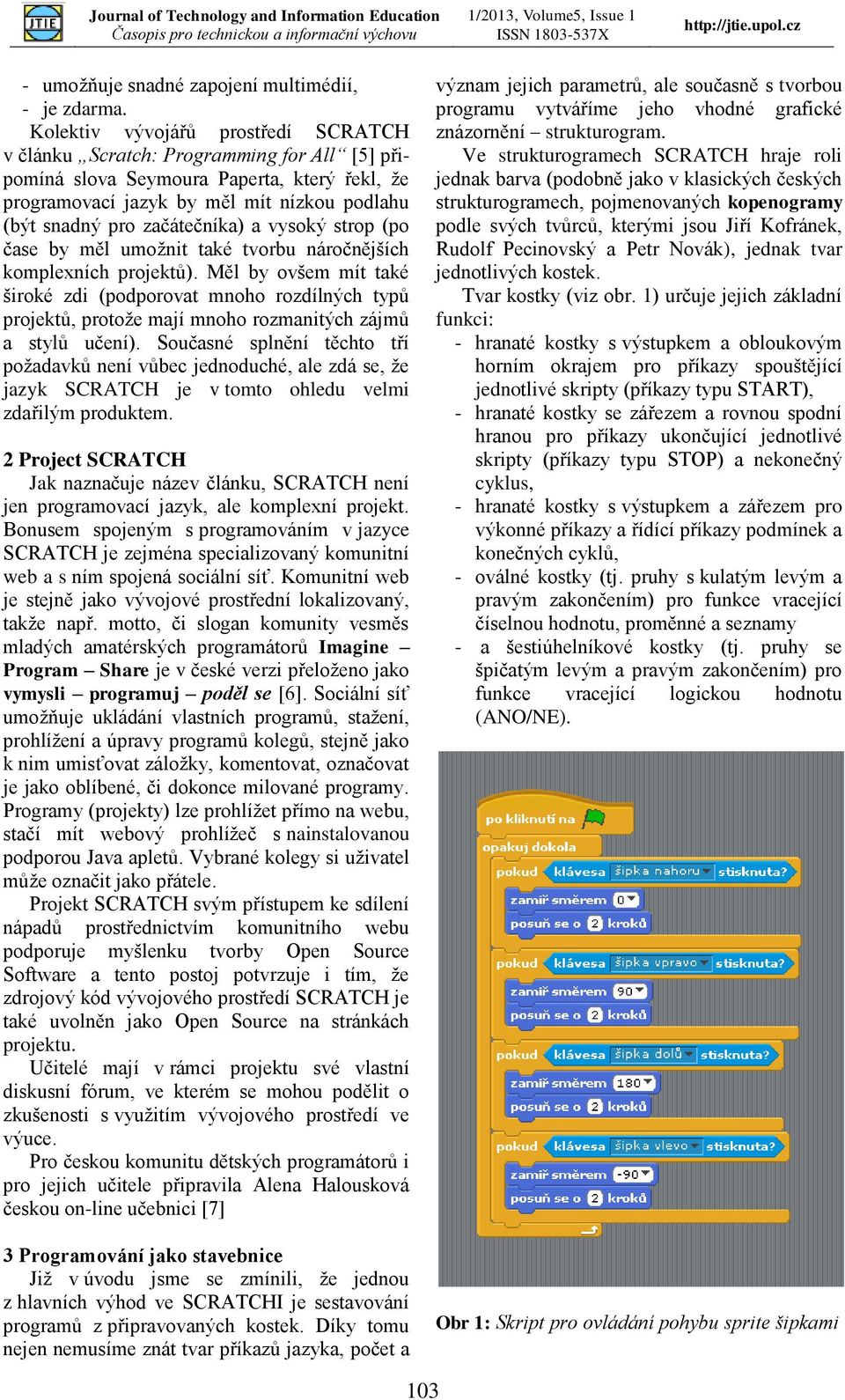 začátečníka) a vysoký strop (po čase by měl umožnit také tvorbu náročnějších komplexních projektů).