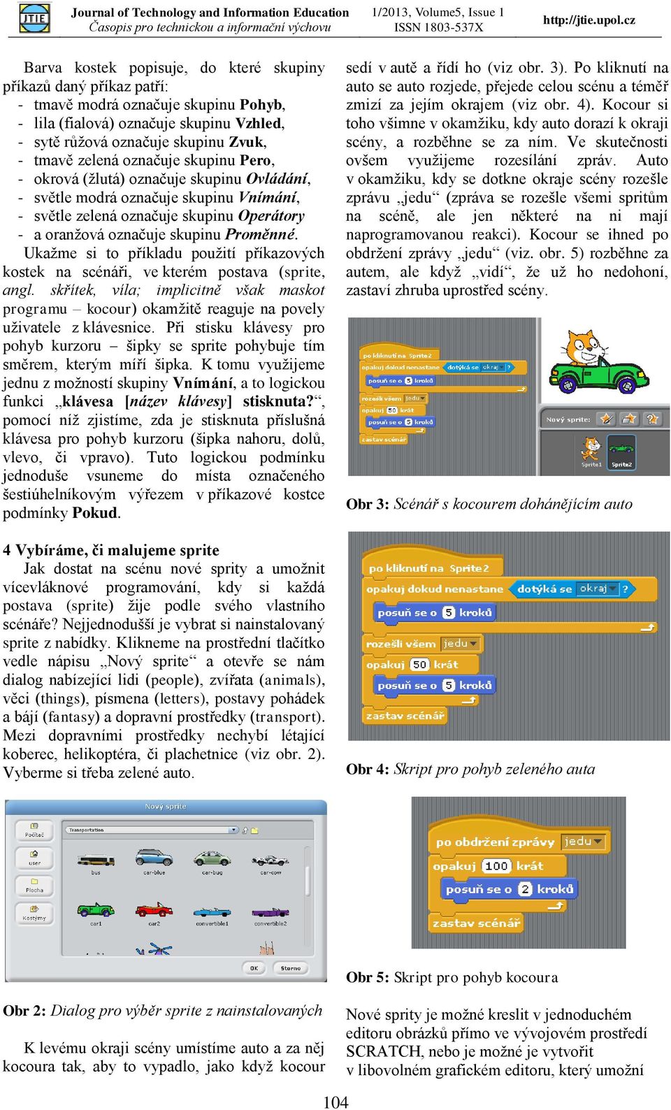 Ukažme si to příkladu použití příkazových kostek na scénáři, ve kterém postava (sprite, angl. skřítek, víla; implicitně však maskot programu kocour) okamžitě reaguje na povely uživatele z klávesnice.