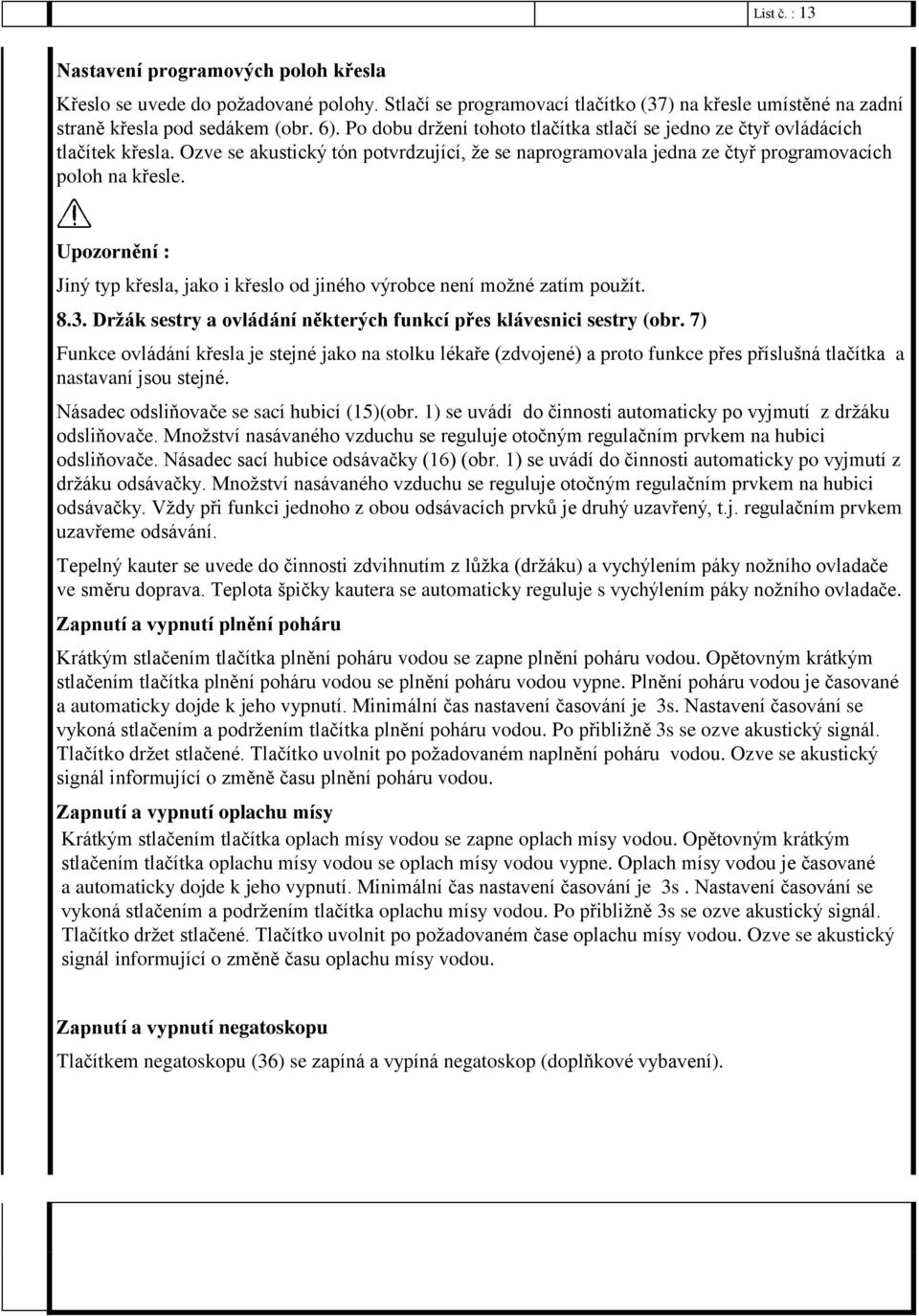 Upozornění : Jiný typ křesla, jako i křeslo od jiného výrobce není možné zatím použít. 8.3. Držák sestry a ovládání některých funkcí přes klávesnici sestry (obr.