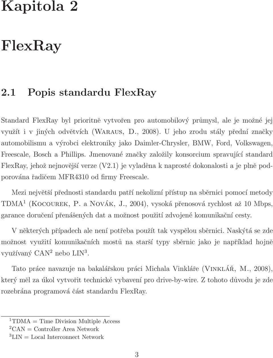 Jmenované značky založily konsorcium spravující standard FlexRay, jehož nejnovější verze (V2.1) je vyladěna k naprosté dokonalosti a je plně podporována řadičem MFR4310 od firmy Freescale.