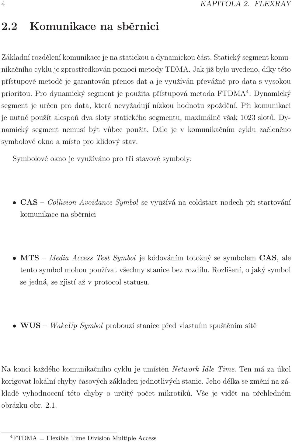 Dynamický segment je určen pro data, která nevyžadují nízkou hodnotu zpoždění. Při komunikaci je nutné použít alespoň dva sloty statického segmentu, maximálně však 1023 slotů.