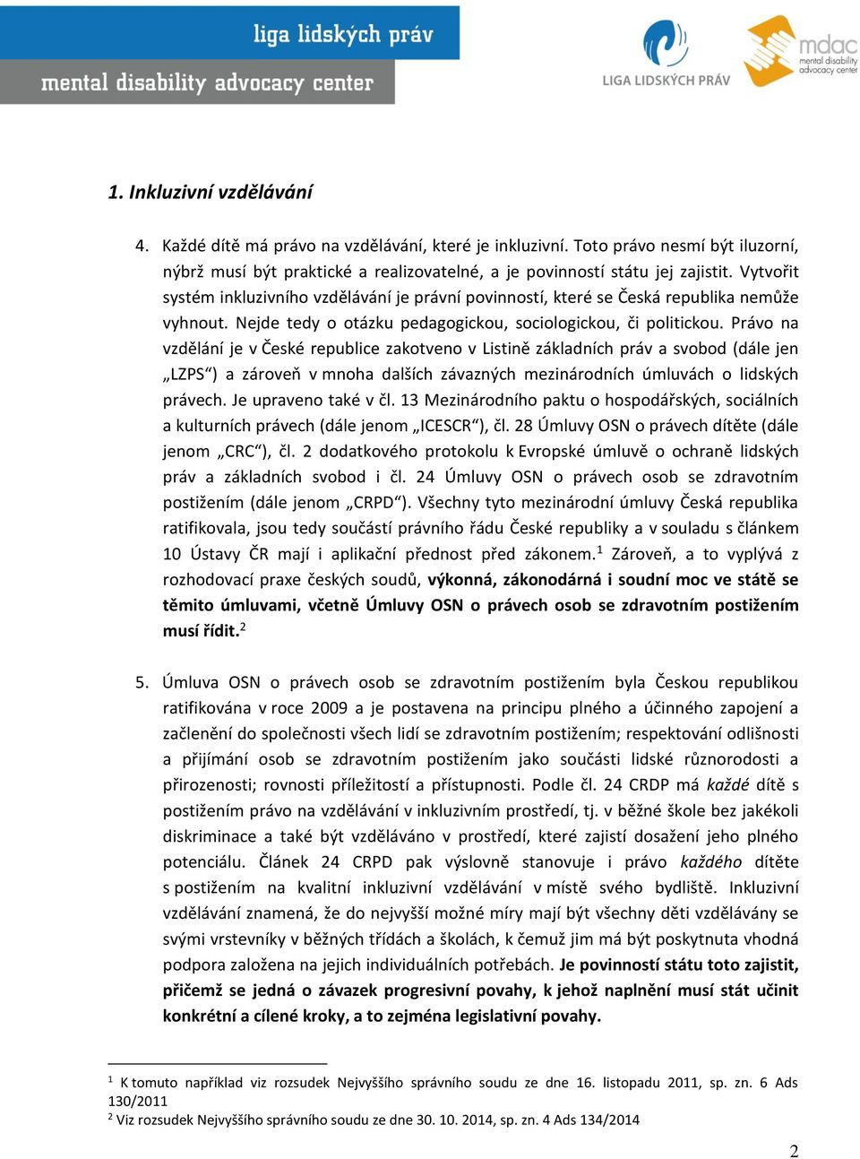 Právo na vzdělání je v České republice zakotveno v Listině základních práv a svobod (dále jen LZPS ) a zároveň v mnoha dalších závazných mezinárodních úmluvách o lidských právech.