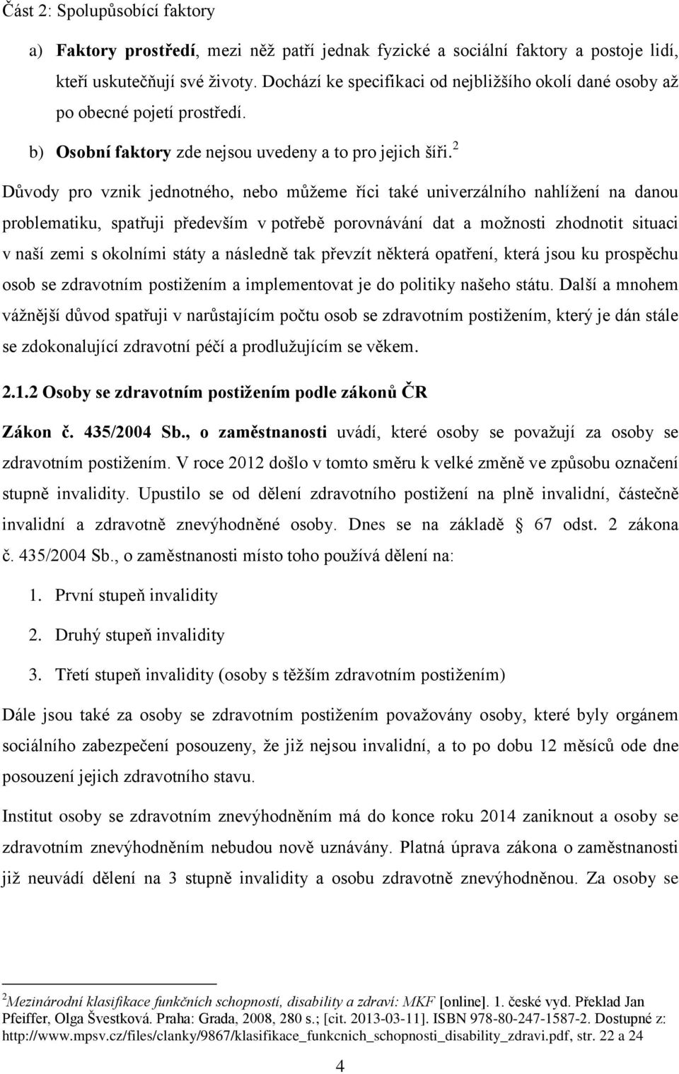 2 Důvody pro vznik jednotného, nebo můžeme říci také univerzálního nahlížení na danou problematiku, spatřuji především v potřebě porovnávání dat a možnosti zhodnotit situaci v naší zemi s okolními