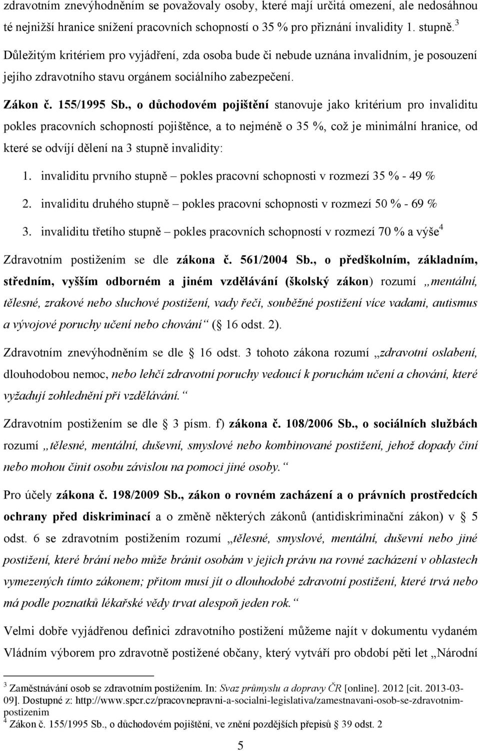 , o důchodovém pojištění stanovuje jako kritérium pro invaliditu pokles pracovních schopností pojištěnce, a to nejméně o 35 %, což je minimální hranice, od které se odvíjí dělení na 3 stupně