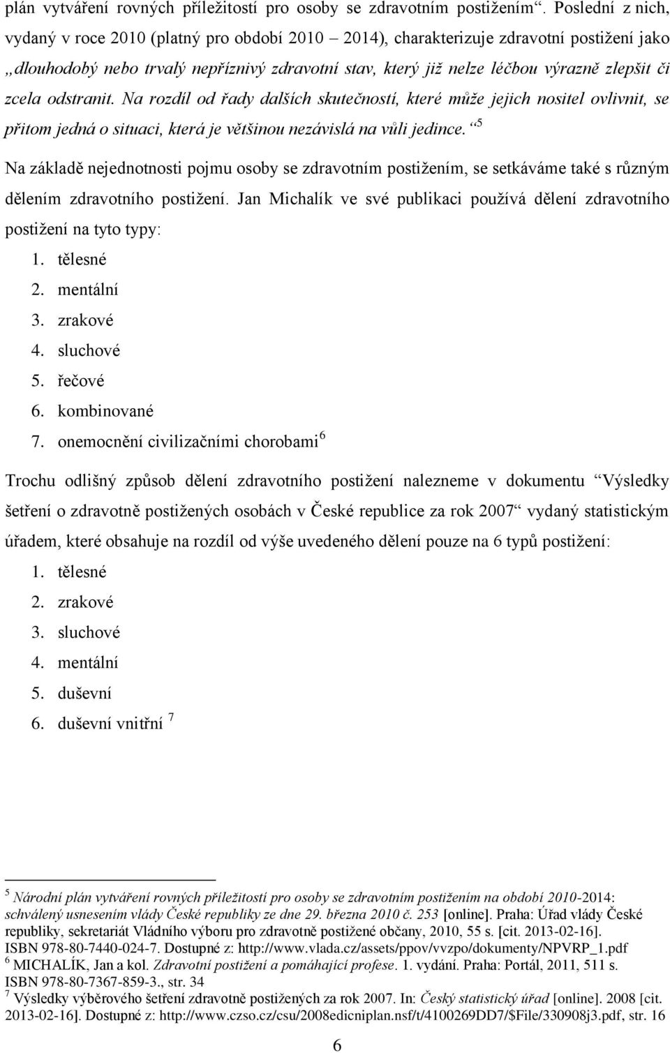 zcela odstranit. Na rozdíl od řady dalších skutečností, které může jejich nositel ovlivnit, se přitom jedná o situaci, která je většinou nezávislá na vůli jedince.