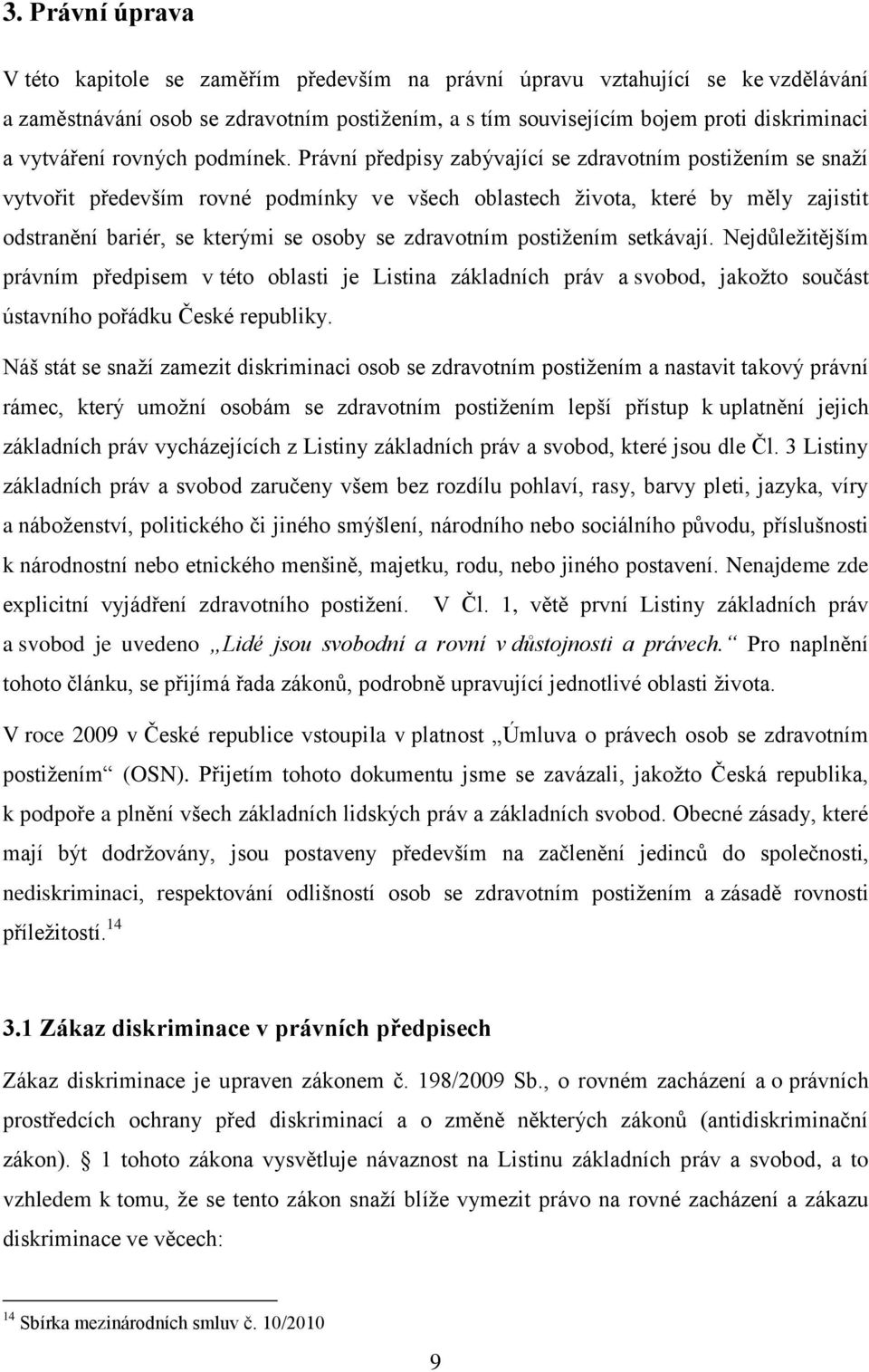 Právní předpisy zabývající se zdravotním postižením se snaží vytvořit především rovné podmínky ve všech oblastech života, které by měly zajistit odstranění bariér, se kterými se osoby se zdravotním