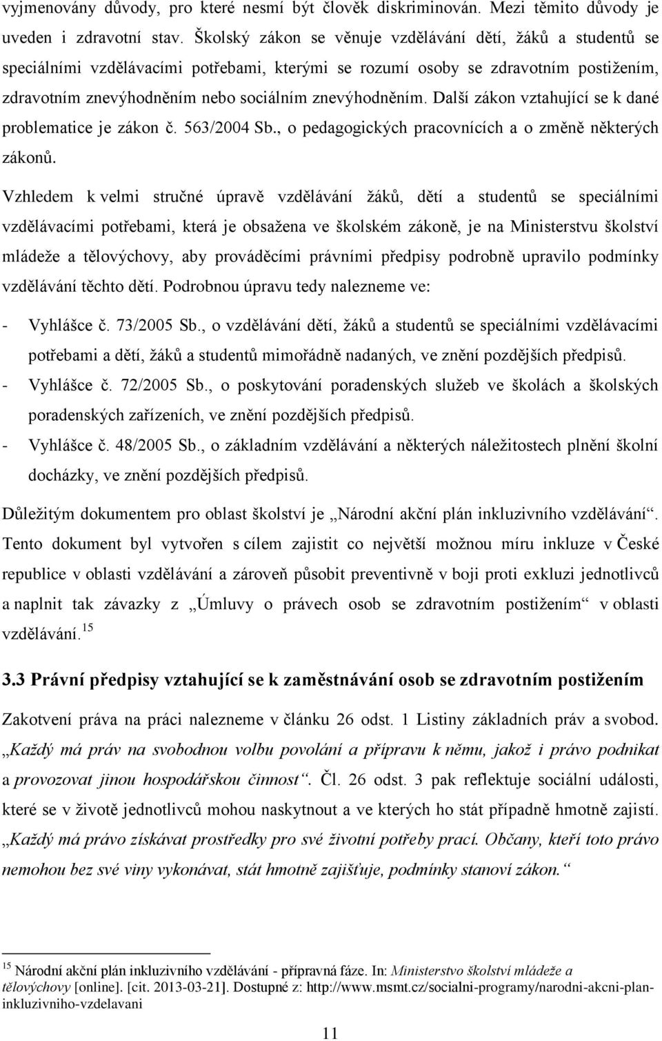 Další zákon vztahující se k dané problematice je zákon č. 563/2004 Sb., o pedagogických pracovnících a o změně některých zákonů.