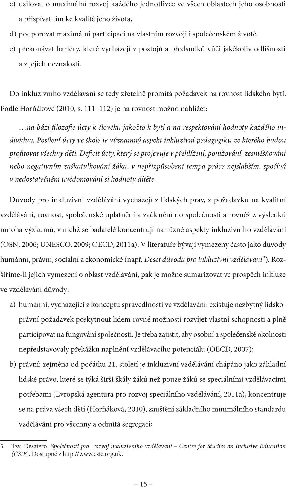 Do inkluzivního vzdělávání se tedy zřetelně promítá požadavek na rovnost lidského bytí. Podle Horňákové (2010, s.