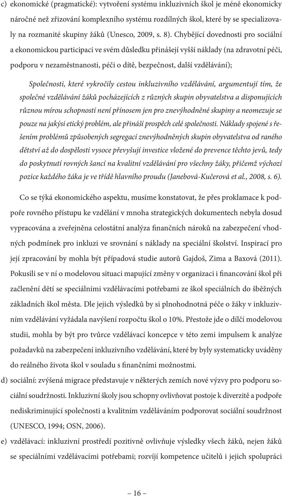 Chybějící dovednosti pro sociální a ekonomickou participaci ve svém důsledku přinášejí vyšší náklady (na zdravotní péči, podporu v nezaměstnanosti, péči o dítě, bezpečnost, další vzdělávání);